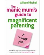 The Manic Mum's Guide To Magnificent Parenting