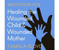 Meditation for Healing the Wounded Child & Wounded Mother